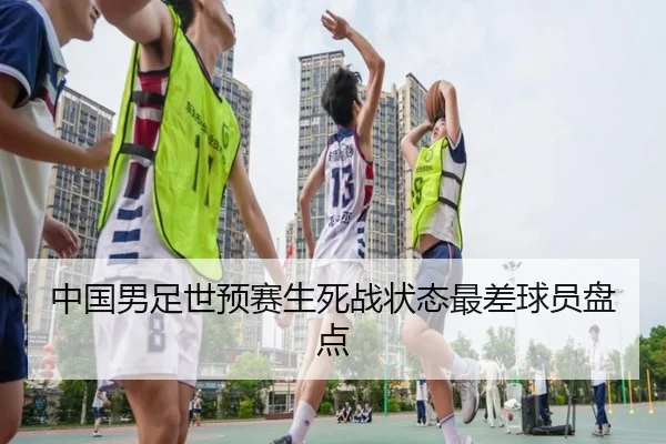 中国男足世预赛生死战状态最差球员盘点